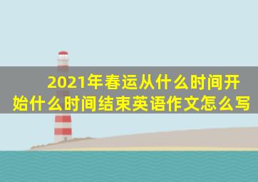 2021年春运从什么时间开始什么时间结束英语作文怎么写