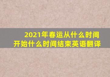 2021年春运从什么时间开始什么时间结束英语翻译