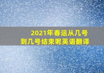 2021年春运从几号到几号结束呢英语翻译