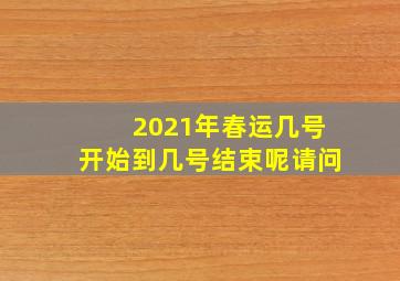 2021年春运几号开始到几号结束呢请问