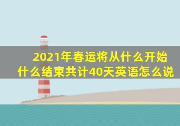 2021年春运将从什么开始什么结束共计40天英语怎么说