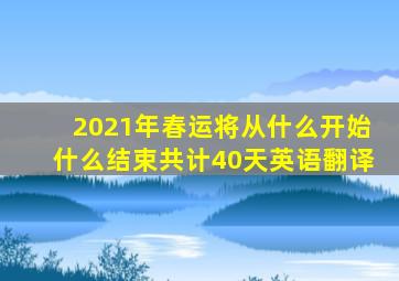 2021年春运将从什么开始什么结束共计40天英语翻译