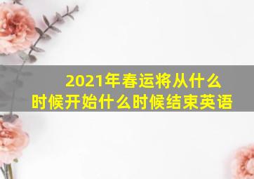 2021年春运将从什么时候开始什么时候结束英语