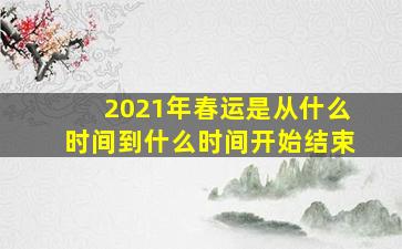 2021年春运是从什么时间到什么时间开始结束