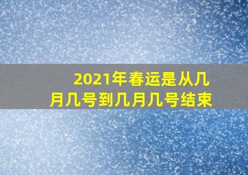 2021年春运是从几月几号到几月几号结束