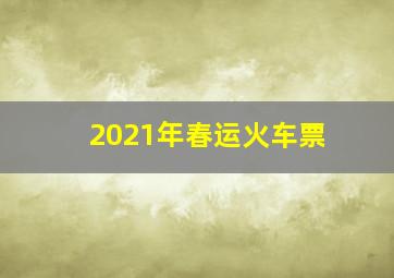 2021年春运火车票