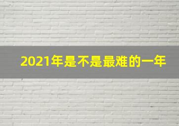 2021年是不是最难的一年