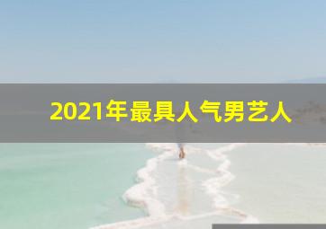 2021年最具人气男艺人