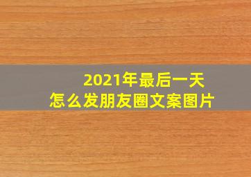 2021年最后一天怎么发朋友圈文案图片