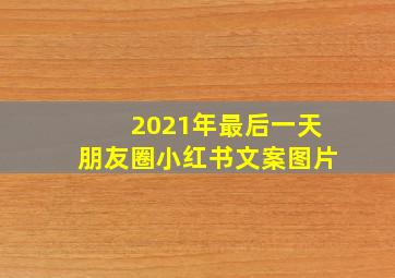 2021年最后一天朋友圈小红书文案图片