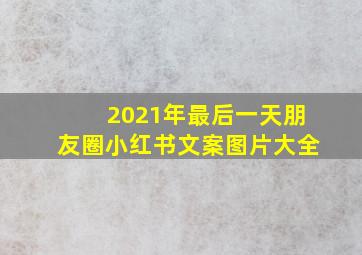 2021年最后一天朋友圈小红书文案图片大全