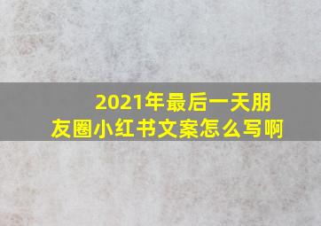 2021年最后一天朋友圈小红书文案怎么写啊