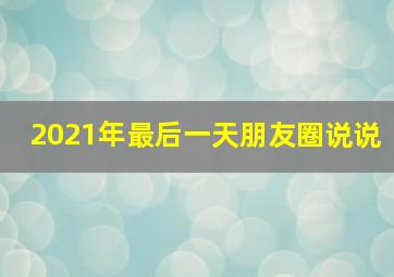 2021年最后一天朋友圈说说