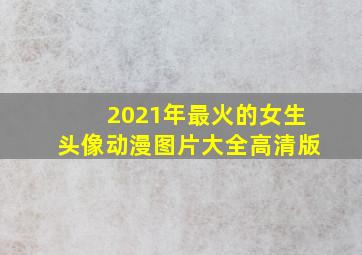 2021年最火的女生头像动漫图片大全高清版