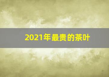 2021年最贵的茶叶