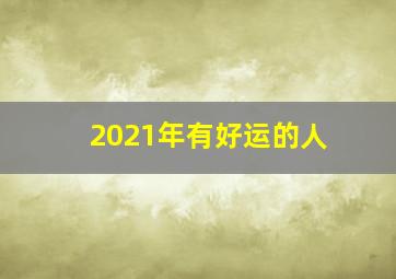 2021年有好运的人