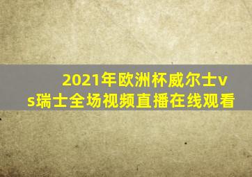 2021年欧洲杯威尔士vs瑞士全场视频直播在线观看