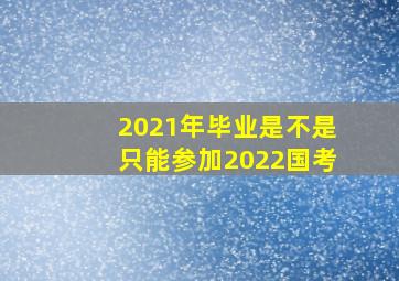 2021年毕业是不是只能参加2022国考