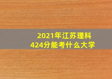 2021年江苏理科424分能考什么大学