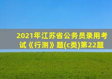 2021年江苏省公务员录用考试《行测》题(c类)第22题