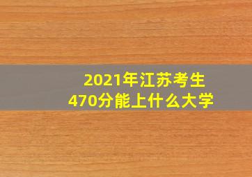 2021年江苏考生470分能上什么大学