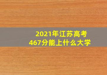 2021年江苏高考467分能上什么大学