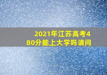 2021年江苏高考480分能上大学吗请问