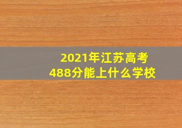 2021年江苏高考488分能上什么学校