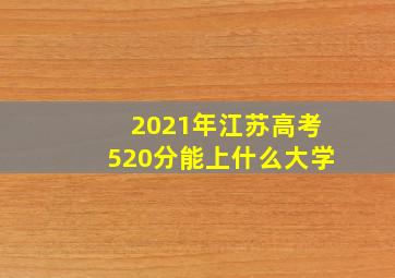 2021年江苏高考520分能上什么大学