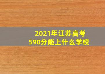 2021年江苏高考590分能上什么学校