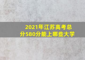 2021年江苏高考总分580分能上哪些大学