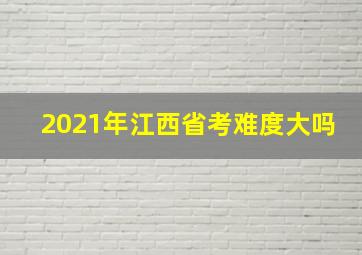 2021年江西省考难度大吗