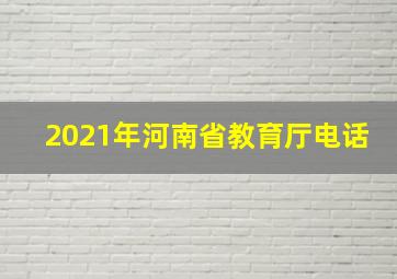 2021年河南省教育厅电话