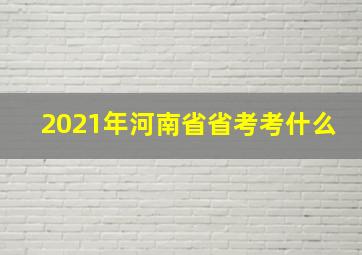 2021年河南省省考考什么