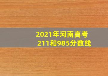 2021年河南高考211和985分数线