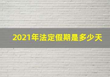 2021年法定假期是多少天