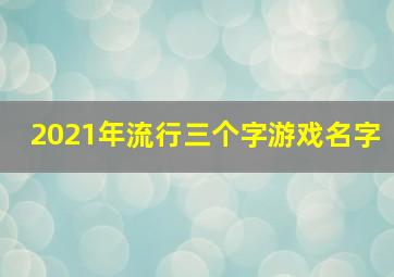 2021年流行三个字游戏名字