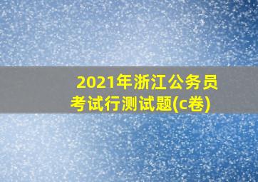 2021年浙江公务员考试行测试题(c卷)