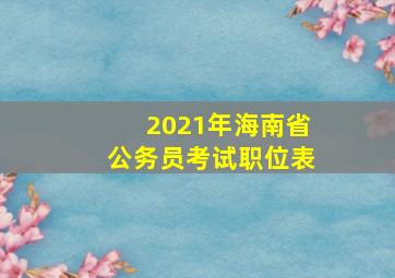 2021年海南省公务员考试职位表