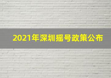 2021年深圳摇号政策公布