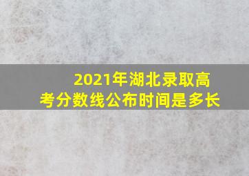 2021年湖北录取高考分数线公布时间是多长