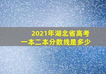 2021年湖北省高考一本二本分数线是多少