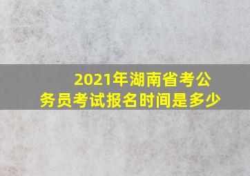 2021年湖南省考公务员考试报名时间是多少