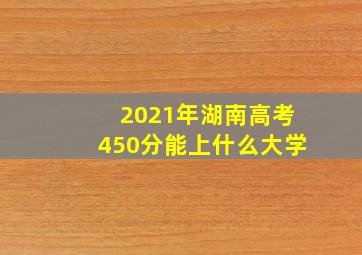 2021年湖南高考450分能上什么大学