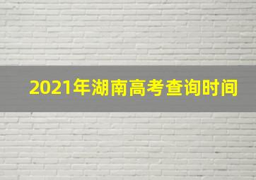 2021年湖南高考查询时间