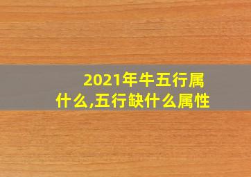 2021年牛五行属什么,五行缺什么属性