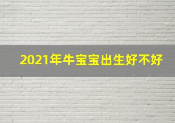 2021年牛宝宝出生好不好