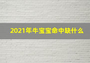 2021年牛宝宝命中缺什么