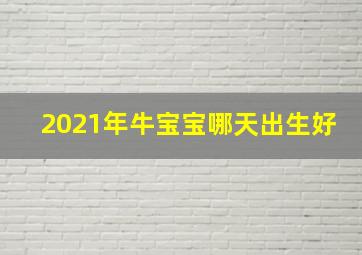 2021年牛宝宝哪天出生好