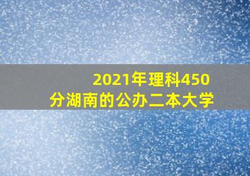 2021年理科450分湖南的公办二本大学